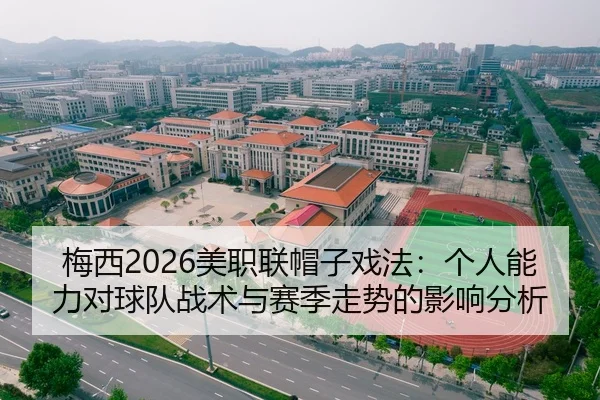梅西2026美职联帽子戏法：个人能力对球队战术与赛季走势的影响分析